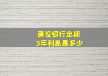 建设银行定期3年利息是多少