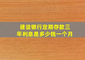 建设银行定期存款三年利息是多少钱一个月