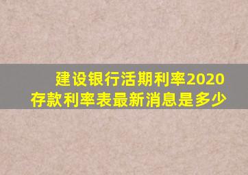 建设银行活期利率2020存款利率表最新消息是多少