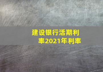 建设银行活期利率2021年利率