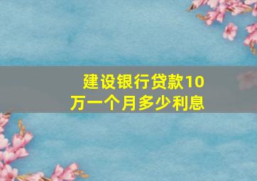 建设银行贷款10万一个月多少利息