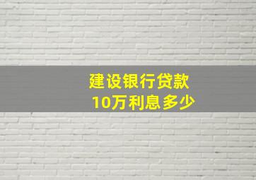 建设银行贷款10万利息多少