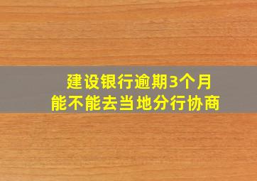 建设银行逾期3个月能不能去当地分行协商