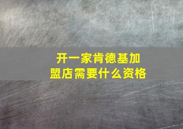 开一家肯德基加盟店需要什么资格