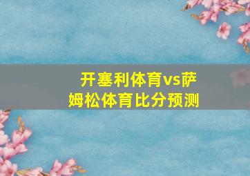 开塞利体育vs萨姆松体育比分预测