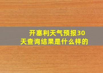 开塞利天气预报30天查询结果是什么样的