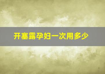 开塞露孕妇一次用多少