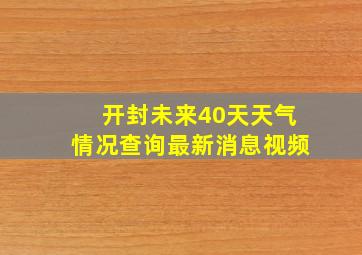 开封未来40天天气情况查询最新消息视频