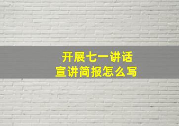 开展七一讲话宣讲简报怎么写