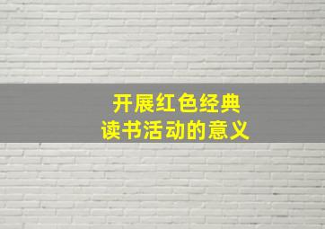 开展红色经典读书活动的意义