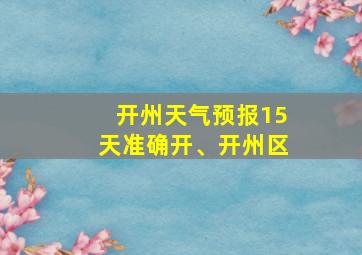 开州天气预报15天准确开、开州区