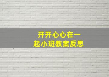 开开心心在一起小班教案反思