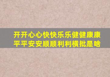 开开心心快快乐乐健健康康平平安安顺顺利利横批是啥