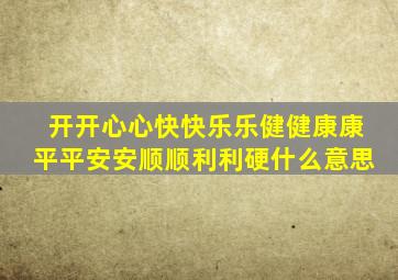 开开心心快快乐乐健健康康平平安安顺顺利利硬什么意思