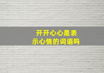 开开心心是表示心情的词语吗