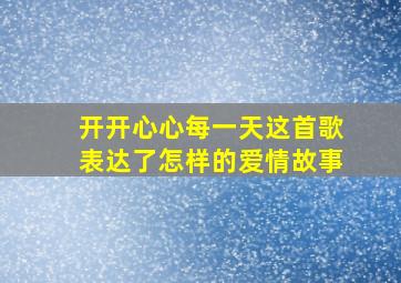 开开心心每一天这首歌表达了怎样的爱情故事