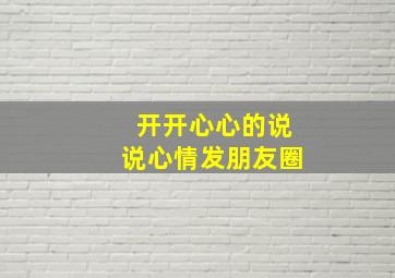 开开心心的说说心情发朋友圈