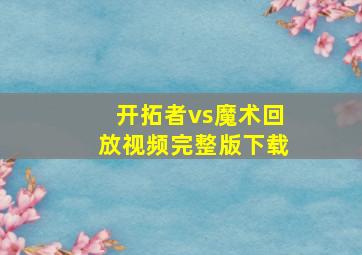 开拓者vs魔术回放视频完整版下载