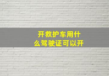 开救护车用什么驾驶证可以开