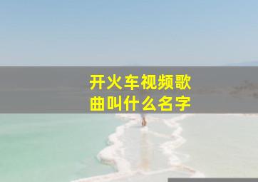 开火车视频歌曲叫什么名字