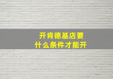 开肯德基店要什么条件才能开