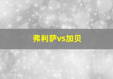 弗利萨vs加贝