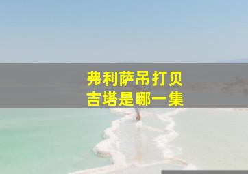 弗利萨吊打贝吉塔是哪一集