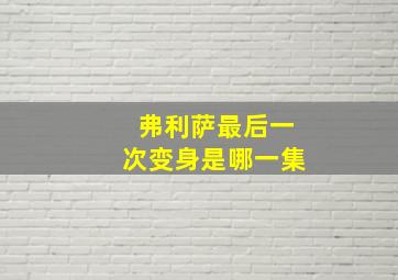 弗利萨最后一次变身是哪一集