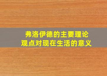 弗洛伊德的主要理论观点对现在生活的意义