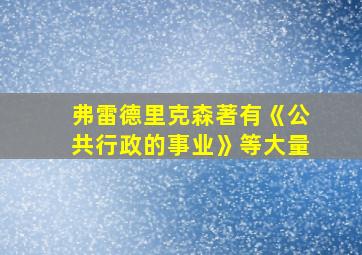 弗雷德里克森著有《公共行政的事业》等大量