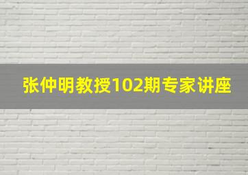 张仲明教授102期专家讲座