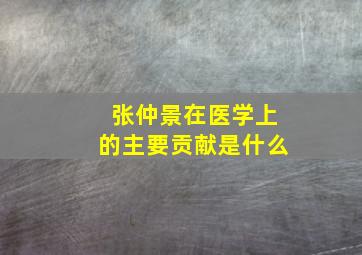 张仲景在医学上的主要贡献是什么