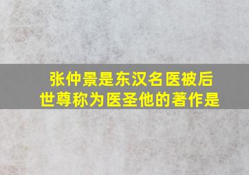 张仲景是东汉名医被后世尊称为医圣他的著作是