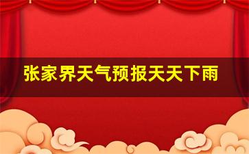 张家界天气预报天天下雨