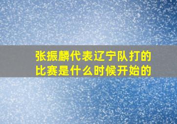 张振麟代表辽宁队打的比赛是什么时候开始的