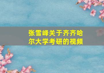 张雪峰关于齐齐哈尔大学考研的视频