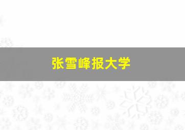 张雪峰报大学