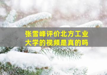 张雪峰评价北方工业大学的视频是真的吗