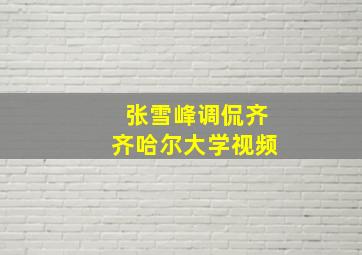 张雪峰调侃齐齐哈尔大学视频