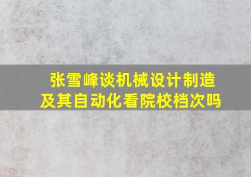 张雪峰谈机械设计制造及其自动化看院校档次吗