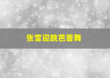 张雪迎跳芭蕾舞