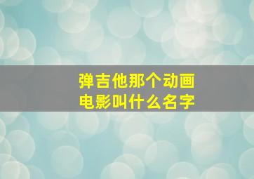 弹吉他那个动画电影叫什么名字