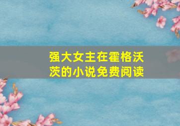 强大女主在霍格沃茨的小说免费阅读