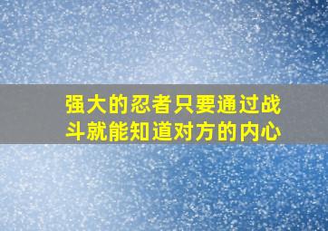 强大的忍者只要通过战斗就能知道对方的内心