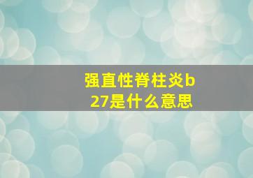 强直性脊柱炎b27是什么意思