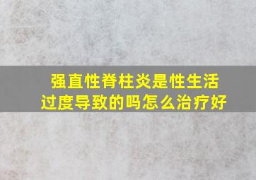 强直性脊柱炎是性生活过度导致的吗怎么治疗好