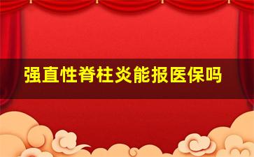 强直性脊柱炎能报医保吗