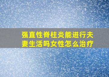 强直性脊柱炎能进行夫妻生活吗女性怎么治疗