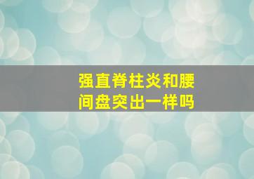 强直脊柱炎和腰间盘突出一样吗