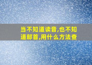 当不知道读音,也不知道部首,用什么方法查